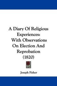 Cover image for A Diary Of Religious Experiences: With Observations On Election And Reprobation (1820)