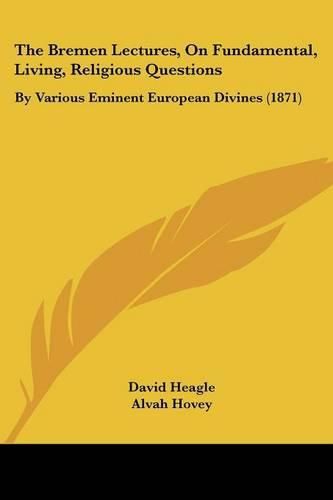 Cover image for The Bremen Lectures, on Fundamental, Living, Religious Questions: By Various Eminent European Divines (1871)