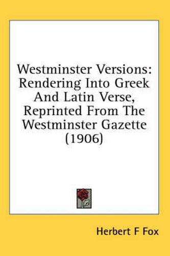 Cover image for Westminster Versions: Rendering Into Greek and Latin Verse, Reprinted from the Westminster Gazette (1906)