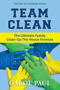 Cover image for Team Clean: The Ultimate Family Clean-Up-The-House Formula