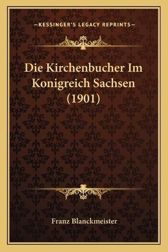 Die Kirchenbucher Im Konigreich Sachsen (1901)