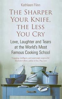 Cover image for The Sharper Your Knife, The Less You Cry: Love, laughter and tears at the world's most famous cooking school