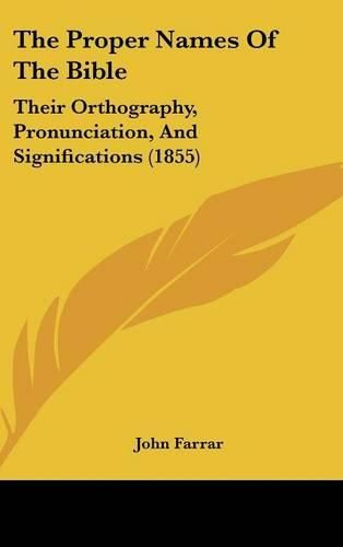 Cover image for The Proper Names Of The Bible: Their Orthography, Pronunciation, And Significations (1855)