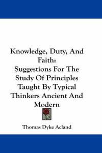 Cover image for Knowledge, Duty, and Faith: Suggestions for the Study of Principles Taught by Typical Thinkers Ancient and Modern