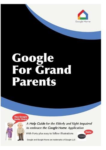 Cover image for Google For Grandparents: A help guide for the Elderly and Sight Impaired to embrace the Google Home Application