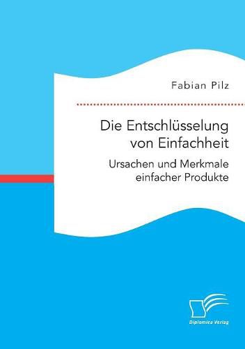 Cover image for Die Entschlusselung von Einfachheit. Ursachen und Merkmale einfacher Produkte