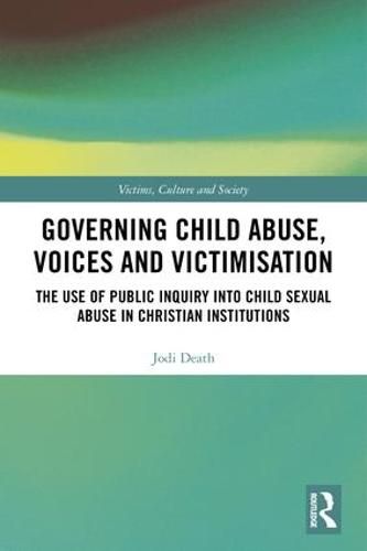 Cover image for Governing Child Abuse Voices and Victimisation: The Use of Public Inquiry into Child Sexual Abuse in Christian Institutions