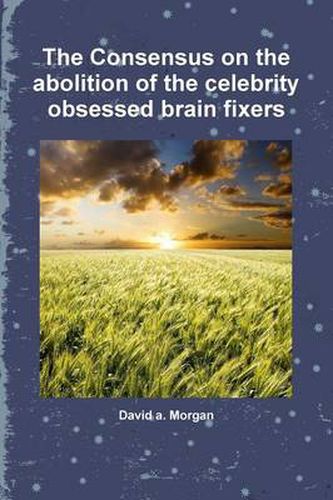 Cover image for The Consensus on the Abolition of the Celebrity Obsessed Brain Fixers