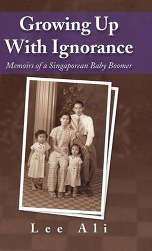 Cover image for Growing Up with Ignorance: Memoirs of a Singaporean Baby Boomer