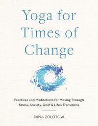 Cover image for Yoga for Times of Change: Practices and Meditations for Moving Through Stress, Anxiety, Grief, and Life's Transitions