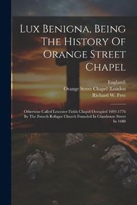 Cover image for Lux Benigna, Being The History Of Orange Street Chapel