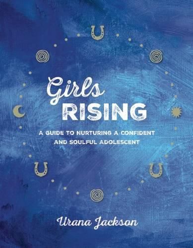Cover image for Girls Rising: A Guide to Nurturing a Confident and Soulful Adolescent