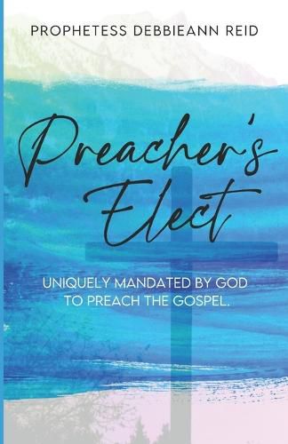 Cover image for Preacher's Elect: Uniquely Mandated by God to Preach the Gospel