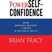 Cover image for The Power Self-Confidence: Become Unstoppable, Irresistible, and Unafraid in Every Area of Your Life