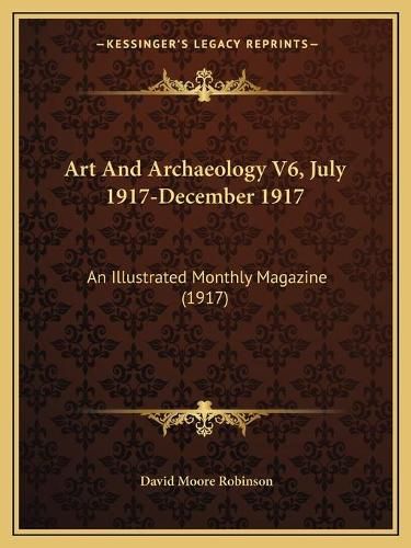 Art and Archaeology V6, July 1917-December 1917: An Illustrated Monthly Magazine (1917)