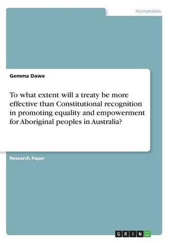 Cover image for To what extent will a treaty be more effective than Constitutional recognition in promoting equality and empowerment for Aboriginal peoples in Australia?