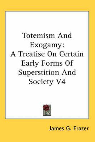 Cover image for Totemism and Exogamy: A Treatise on Certain Early Forms of Superstition and Society V4