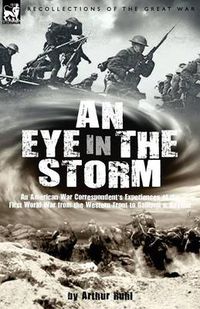 Cover image for An Eye in the Storm: An American War Correspondent's Experiences of the First World War from the Western Front to Gallipoli-And Beyond
