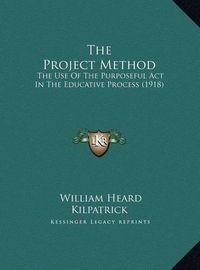 Cover image for The Project Method: The Use of the Purposeful ACT in the Educative Process (1918)