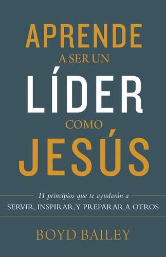 Cover image for Aprende a Ser Un Lider Como Jesus: 11 Principios Que Te Ayudaran a Servir, Inspirar, Y Preparar a Otros