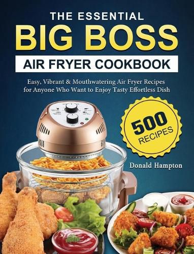 Cover image for The Essential Big Boss Air Fryer Cookbook: 500 Easy, Vibrant & Mouthwatering Air Fryer Recipes for Anyone Who Want to Enjoy Tasty Effortless Dish