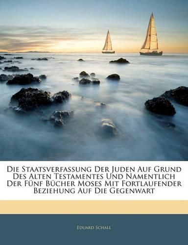 Cover image for Die Staatsverfassung Der Juden Auf Grund Des Alten Testamentes Und Namentlich Der F Nf B Cher Moses Mit Fortlaufender Beziehung Auf Die Gegenwart