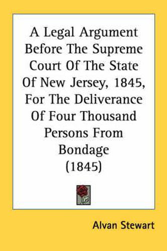 Cover image for A Legal Argument Before the Supreme Court of the State of New Jersey, 1845, for the Deliverance of Four Thousand Persons from Bondage (1845)