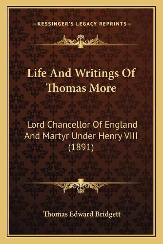 Life and Writings of Thomas More: Lord Chancellor of England and Martyr Under Henry VIII (1891)