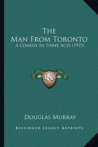 Cover image for The Man from Toronto the Man from Toronto: A Comedy in Three Acts (1919) a Comedy in Three Acts (1919)