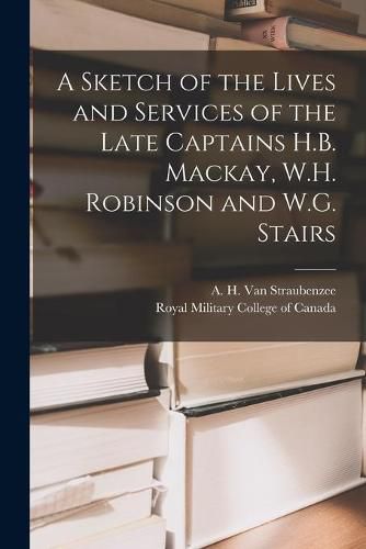 Cover image for A Sketch of the Lives and Services of the Late Captains H.B. Mackay, W.H. Robinson and W.G. Stairs [microform]