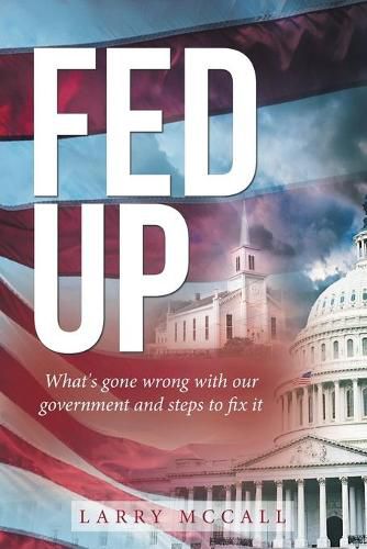 Cover image for Fed Up: What's Gone Wrong with Our Government and Steps to Fix It