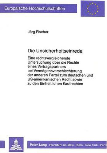 Cover image for Die Unsicherheitseinrede: Eine Rechtsvergleichende Untersuchung Ueber Die Rechte Eines Vertragspartners Bei Vermoegensverschlechterung Der Anderen Partei Zum Deutschen Und Us-Amerikanischen Recht Sowie Zu Den Einheitlichen Kaufrechten