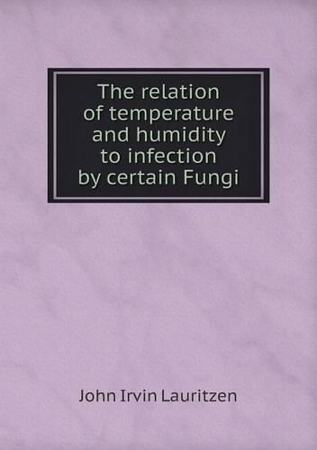 Cover image for The relation of temperature and humidity to infection by certain Fungi