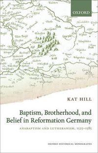 Cover image for Baptism, Brotherhood, and Belief in Reformation Germany: Anabaptism and Lutheranism, 1525-1585