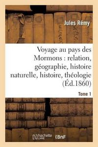 Cover image for Voyage Au Pays Des Mormons: Relation, Geographie, Histoire Naturelle, Histoire, Theologie Tome 1