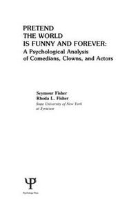 Cover image for Pretend the World Is Funny and Forever: A Psychological Analysis of Comedians, Clowns, and Actors