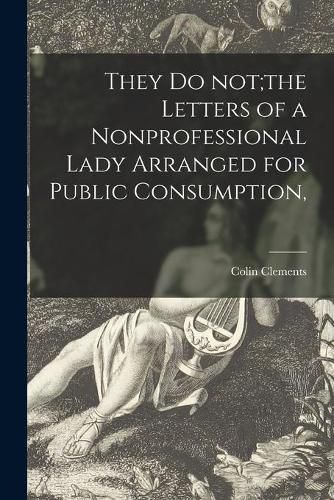 Cover image for They Do Not;the Letters of a Nonprofessional Lady Arranged for Public Consumption,