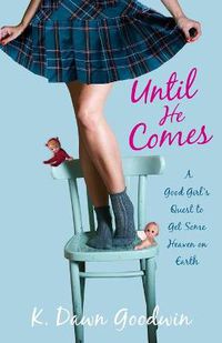 Cover image for Until He Comes: A Good Girl's Quest to Get Some Heaven on Earth