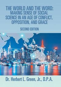 Cover image for The World and the Word: Making Sense of Social Science in an Age of Conflict, Opposition, and Grace: Second Edition