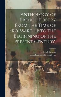 Cover image for Anthology of French Poetry From the Time of Froissart up to the Beginning of the Present Century;