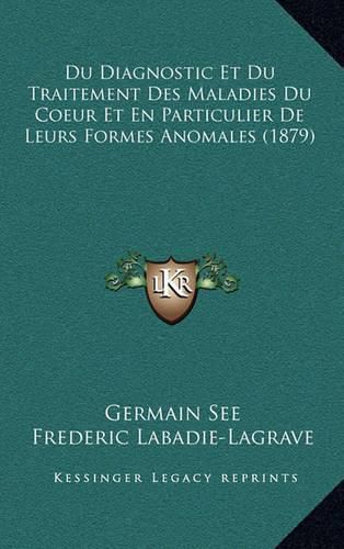 Du Diagnostic Et Du Traitement Des Maladies Du Coeur Et En Particulier de Leurs Formes Anomales (1879)