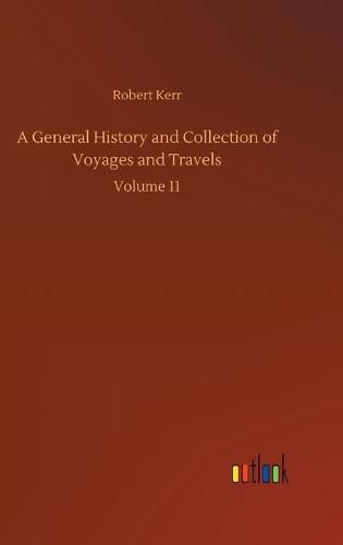 Cover image for A General History and Collection of Voyages and Travels: Volume 11
