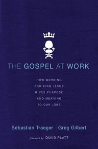 Cover image for The Gospel at Work: How Working for King Jesus Gives Purpose and Meaning to Our Jobs