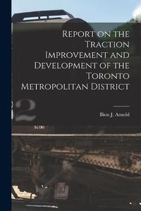 Cover image for Report on the Traction Improvement and Development of the Toronto Metropolitan District [microform]