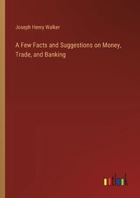 Cover image for A Few Facts and Suggestions on Money, Trade, and Banking