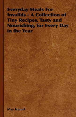 Cover image for Everyday Meals for Invalids - A Collection of Tiny Recipes, Tasty and Nourishing, for Every Day in the Year