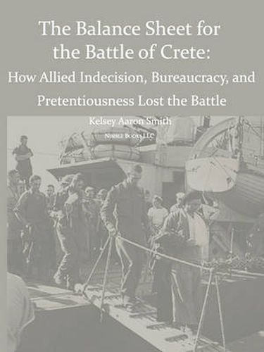 Cover image for Why the Allies Lost the Battle of Crete: How Allied Indecision, Bureaucracy, and Pretentiousness Lost the Battle