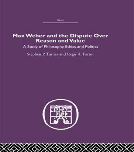 Cover image for Max Weber and the Dispute over Reason and Value: A Study of Philosophy, Ethics and Politics