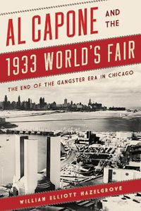 Cover image for Al Capone and the 1933 World's Fair: The End of the Gangster Era in Chicago