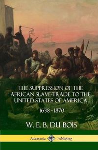 Cover image for The Suppression of the African Slave-Trade to the United States of America, 1638 - 1870 (Hardcover)